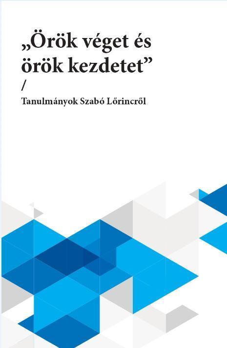 ÖRÖK VÉGET ÉS ÖRÖK KEZDETET - TANULMÁNYOK SZABÓ LŐRINCRŐL