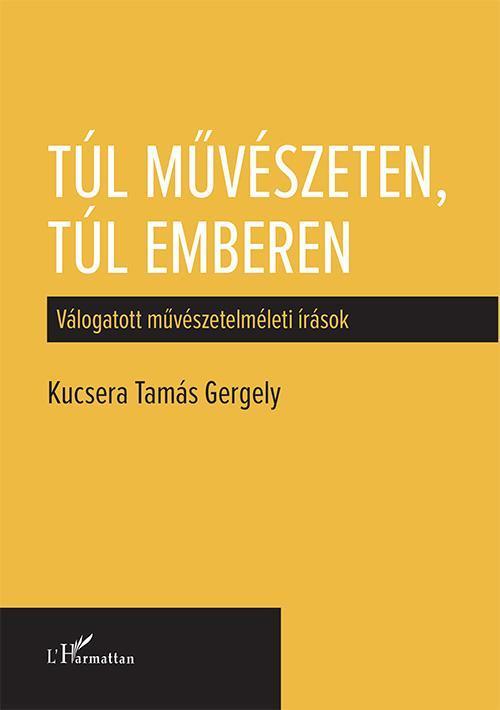 TÚL MŰVÉSZETEN, TÚL EMBEREN - VÁLOGATOTT MŰVÉSZETELMÉLETI ÍRÁSOK