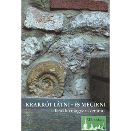 KRAKKÓT LÁTNI - ÉS MEGÍRNI - KRAKKÓ MAGYAR SZEMMEL (XIX. SZÁZAD)