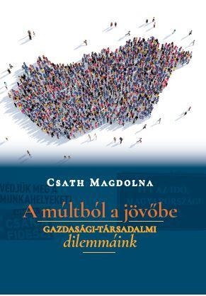 A MÚLTBÓL A JÖVŐBE - GAZDASÁGI-TÁRSADALMI DILEMMÁINK