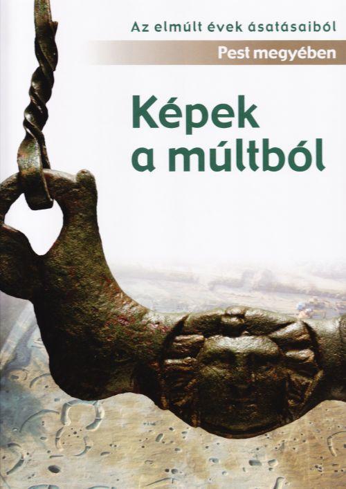 KÉPEK A MÚLTBÓL - AZ ELMÚLT ÉVEK ÁSATÁSAIBÓL PEST MEGYÉBEN