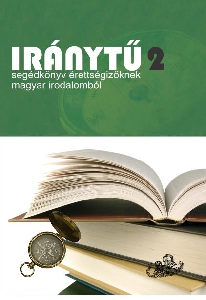 IRÁNYTŰ 2. - SEGÉDKÖNYV ÉRETTSÉGIZŐKNEK MAGYAR IRODALOMBÓL