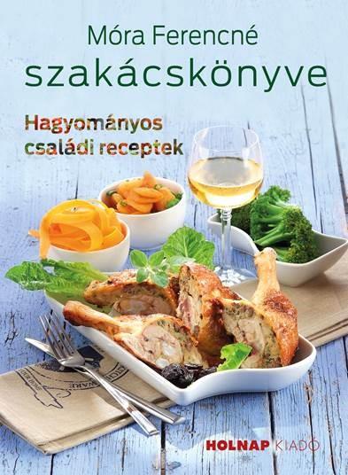 MÓRA FERENCNÉ SZAKÁCSKÖNYVE - HAGYOMÁNYOS CSALÁDI RECEPTEK