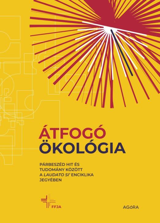 ÁTFOGÓ ÖKOLÓGIA - PÁRBESZÉD HIT ÉS TUDOMÁNY KÖZÖTT A LAUDATO SI\" ENCIKLIKA JEGYÉ