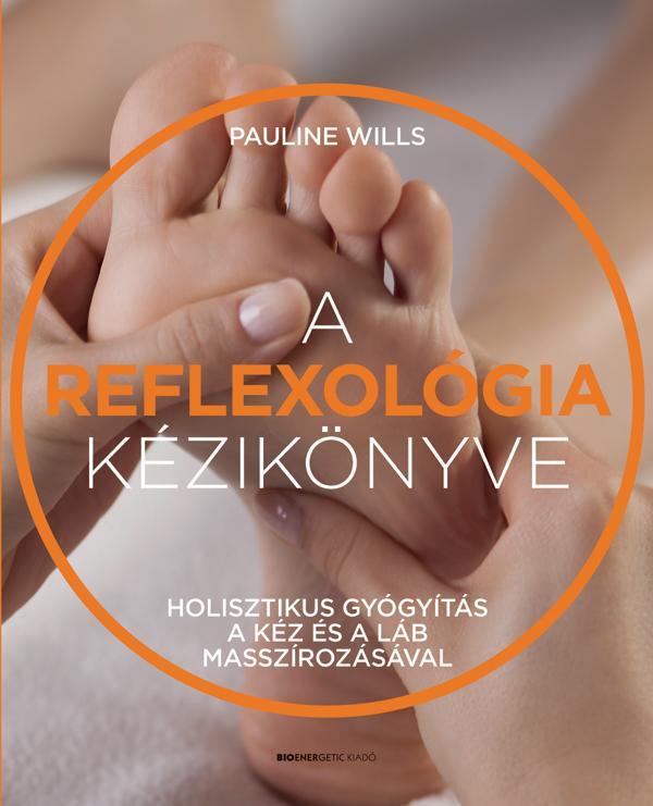 A REFLEXOLÓGIA KÉZIKÖNYVE HOLISZTIKUS GYÓGYÍTÁS A KÉZ ÉS A LÁB MASSZÍROZÁSÁVAL