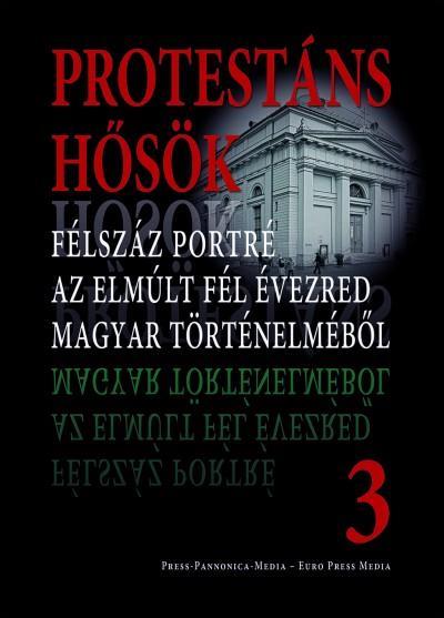 PROTESTÁNS HŐSÖK 3. - FÉLSZÁZ PORTRÉ AZ ELMÚLT FÉL ÉVEZRED MAGYAR TÖRTÉNELMÉBŐL