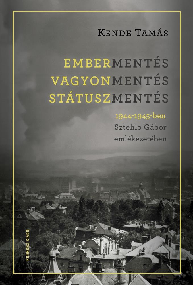 EMBERMENTÉS, VAGYONMENTÉS, STÁTUSZMENTÉS 1944-1945-BEN SZTEHLO GÁBOR EMLÉKEZETÉB