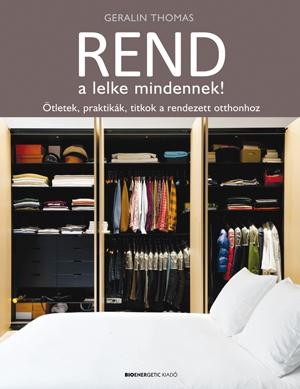 REND A LELKE MINDENNEK! - ÖTLETEK, PRAKTIKÁK, TITKOK A RENDEZETT OTTHONHOZ