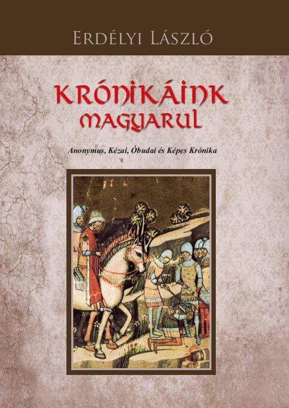 KRÓNIKÁINK MAGYARUL - ANONYMUS, KÉZAI, ÓBUDAI ÉS KÉPES KRÓNIKA