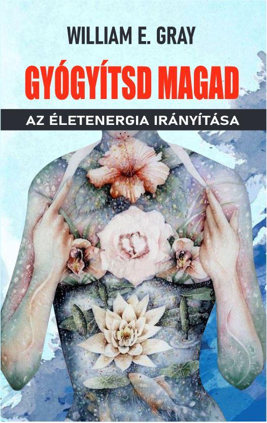 GYÓGYÍTSD MAGAD - AZ ÉLETENERGIA IRÁNYÍTÁSA