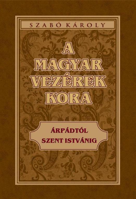 A MAGYAR VEZÉREK KORA ÁRPÁDTÓL SZENT ISTVÁNIG