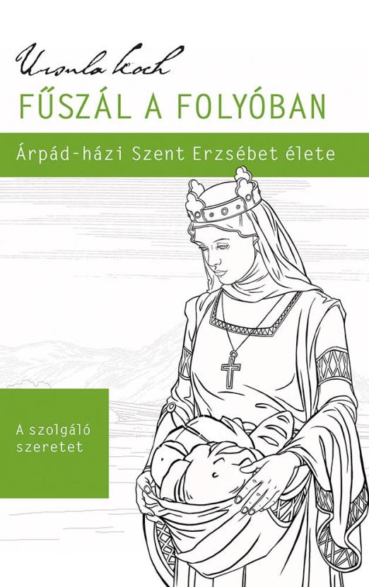 FŰSZÁL A FOLYÓBAN - ÁRPÁD-HÁZI SZENT ERZSÉBET ÉLETE