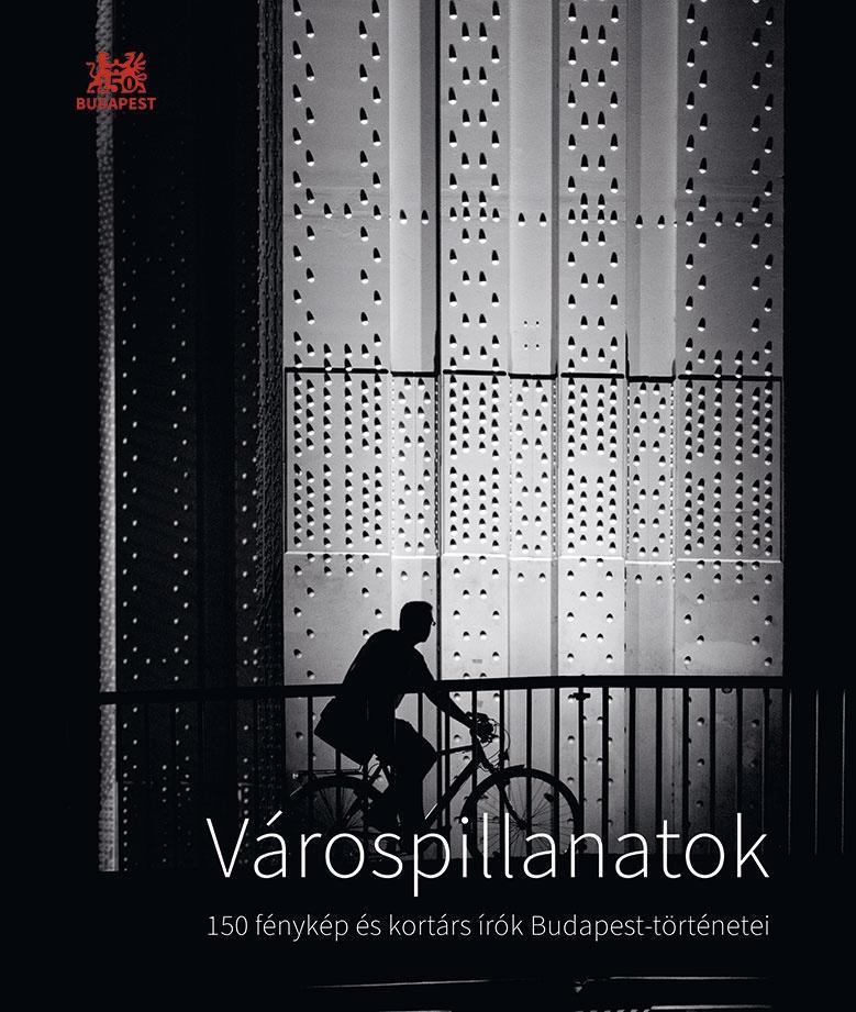 VÁROSPILLANATOK - 150 FÉNYKÉP ÉS KORTÁRS ÍRÓK BUDAPEST-TÖRTÉNETEI