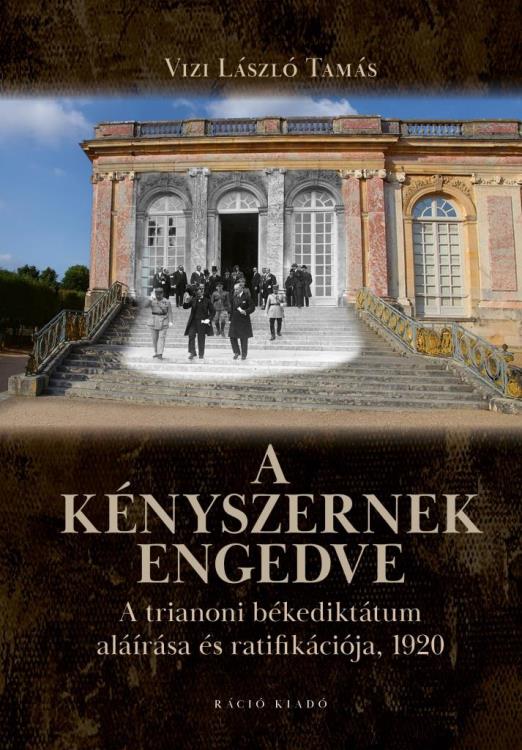 A KÉNYSZERNEK ENGEDVE - A TRIANONI BÉKEDIKTÁTUM ALÁÍRÁSA ÉS RATIFIKÁCIÓJA, 1920