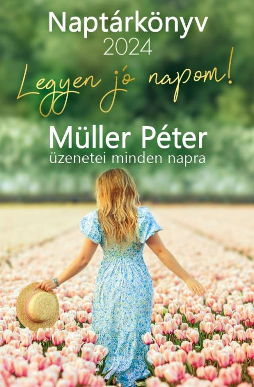 LEGYEN JÓ NAPOM! - MÜLLER PÉTER ÜZENETEI MINDEN NAPRA  NAPTÁRKÖNYV 2024