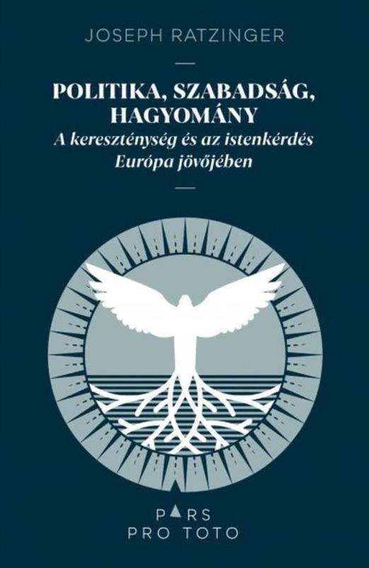 POLITIKA, SZABADSÁG, HAGYOMÁNY - A KERESZTÉNYSÉG ÉS AZ ISTENKÉRDÉS EURÓPA JÖVŐJÉ