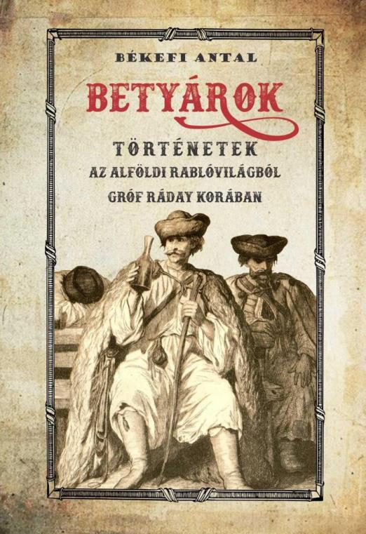 BETYÁROK - TÖRTÉNETEK AZ ALFÖLDI BETYÁRVILÁGBÓL, GRÓF RÁDAY KORÁBAN