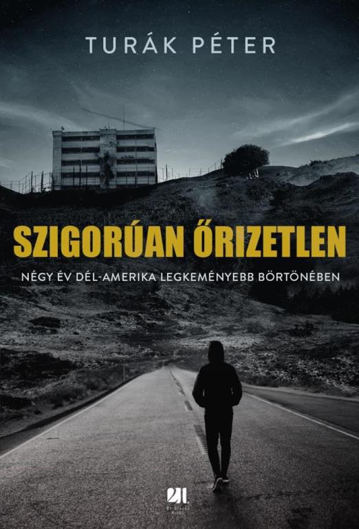 SZIGORÚAN ŐRIZETLEN - NÉGY ÉV DÉL-AMERIKA LEGKEMÉNYEBB BÖRTÖNÉBEN