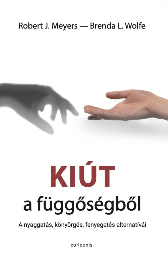 KIÚT A FÜGGŐSÉGBŐL - A NYAGGATÁS, KÖNYÖRGÉS, FENYEGETÉS ALTERNATÍVÁI