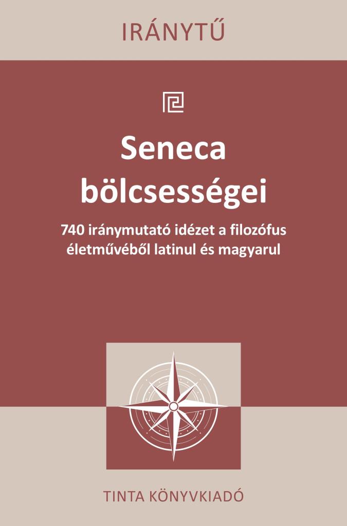 SENECA BÖLCSESSÉGEI - 740 IRÁNYMUTATÓ IDÉZET A FILOZÓFUS ÉLETMŰVÉBŐL LATINUL...