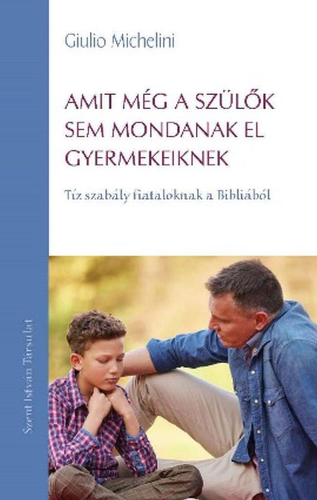 AMIT MÉG A SZÜLŐK SEM MONDANAK EL GYERMEKEIKNEK - TÍZ SZABÁLY FIATALOKNAK A BIBL