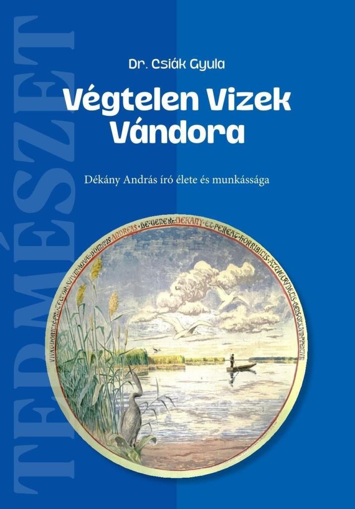 VÉGTELEN VIZEK VÁNDORA - DÉKÁNY ANDRÁS ÍRÓ ÉLETE ÉS MUNKÁSSÁGA