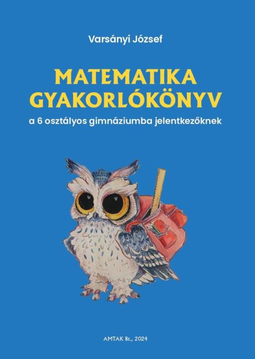 MATEMATIKA GYAKORLÓKÖNYV A 6 OSZTÁLYOS GIMNÁZIUMBA FELVÉTELIZŐKNEK