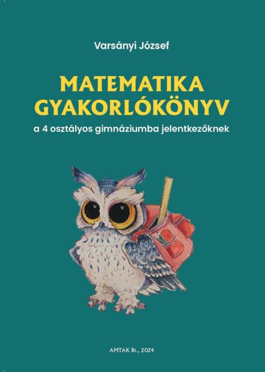 MATEMATIKA GYAKORLÓKÖNYV A 4 OSZTÁLYOS GIMNÁZIUMBA FELVÉTELIZŐKNEK