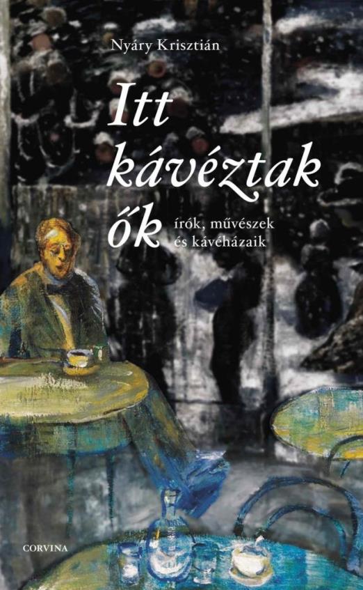 ITT KÁVÉZTAK ŐK  ÍRÓK, MŰVÉSZEK ÉS KÁVÉHÁZAIK