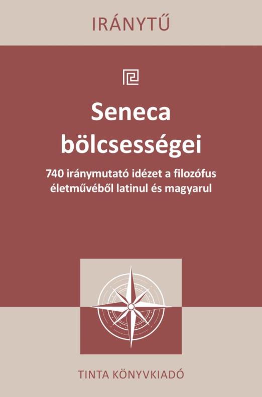 SENECA BÖLCSESSÉGEI - 740 IRÁNYMUTATÓ IDÉZET A FILOZÓFUS ÉLETMŰVÉBŐL LATINUL...