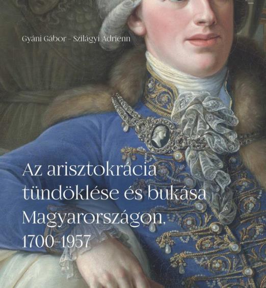 AZ ARISZTOKRÁCIA TÜNDÖKLÉSE ÉS BUKÁSA MAGYARORSZÁGON, 1700-1957