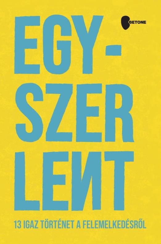 EGYSZER LENT - 13 IGAZ TÖRTÉNET A FELEMELKEDÉSRŐL