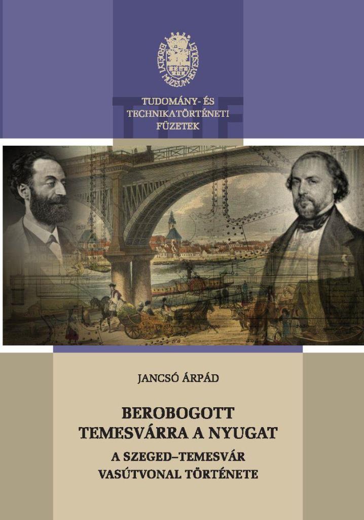 BEROBOGOTT TEMESVÁRRA A NYUGAT- A SZEGED, TEMESVÁR VASÚTVONAL TÖRTÉNETE