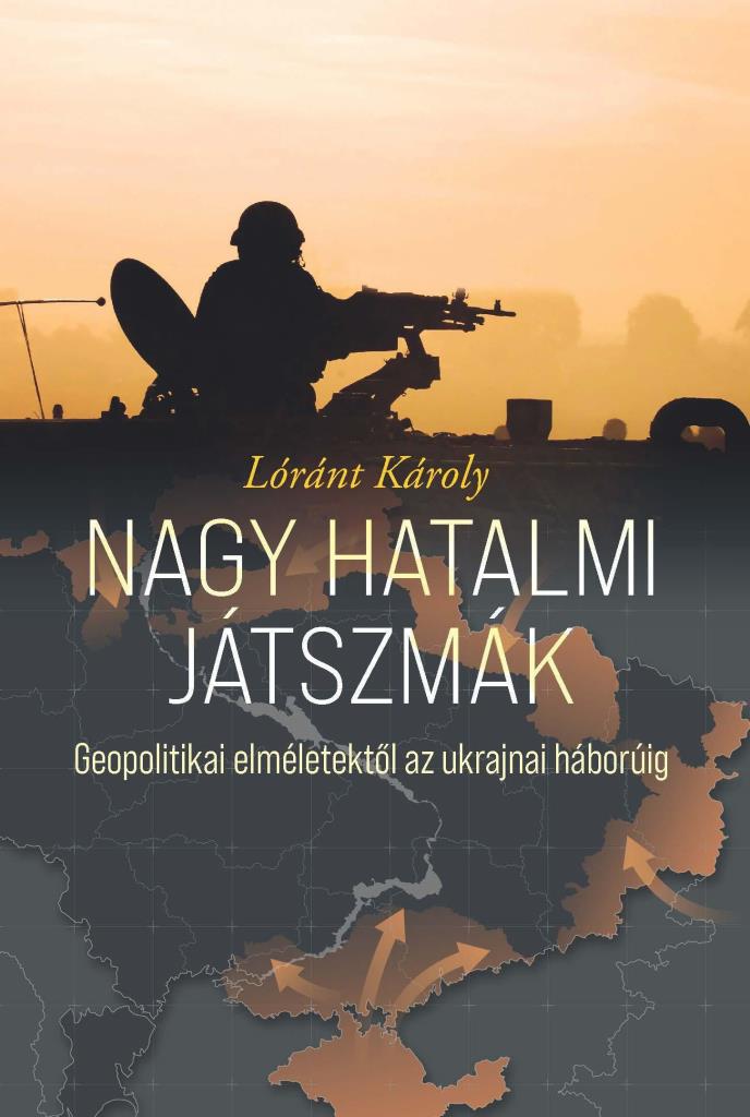 NAGY HATALMI JÁTSZMÁK - GEOPOLITIKAI ELMÉLETEKTŐL AZ UKRAJNAI HÁBORÚIG