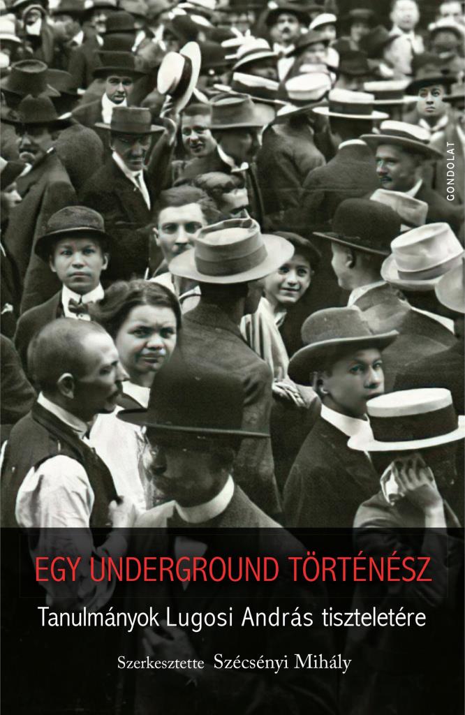 EGY UNDERGROUND TÖRTÉNÉSZ - TANULMÁNYOK LUGOSI ANDRÁS TISZTELETÉRE