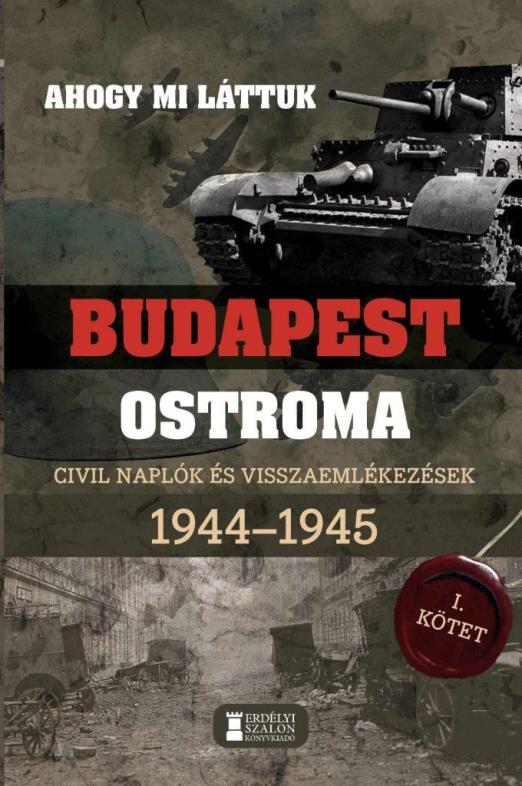 AHOGY MI LÁTTUK- BUDAPEST OSTROMA I. CIVIL NAPLÓK ÉS VISSZAEMLÉKEZÉSEK 1944-1945