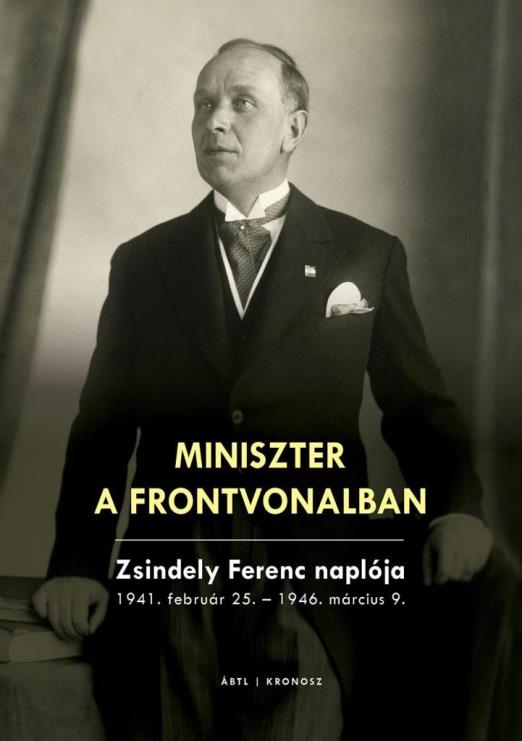 MINISZTER A FRONTVONALBAN - ZSINDELY FERENC NAPLÓJA 1941. FEBRUÁR 25.-1946. MÁR