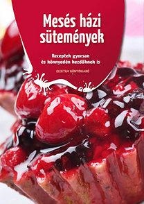 MESÉS HÁZI SÜTEMÉNYEK - RECEPTEK GYORSAN ÉS KÖNNYEDÉN KEZDŐKNEK IS