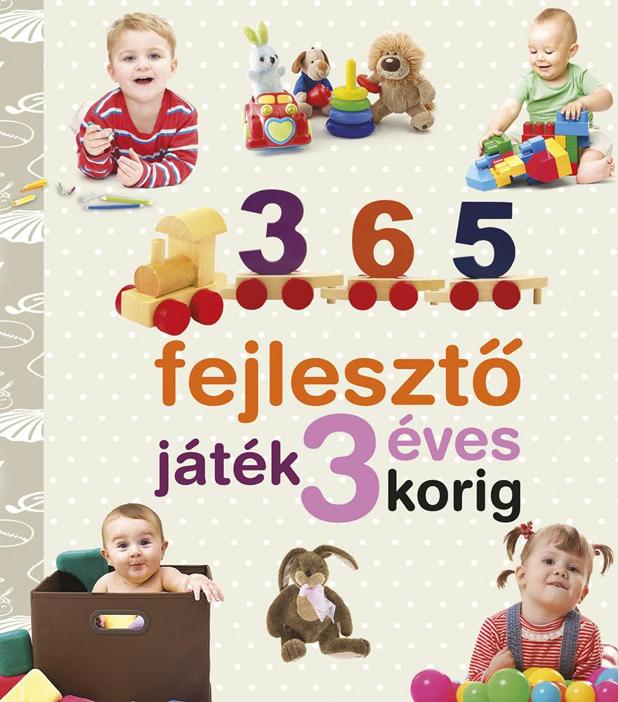 365 FEJLESZTŐ JÁTÉK 3 ÉVES KORIG (ÚJ) - NEVELJÜNK EGÉSZSÉGES GYEREKET