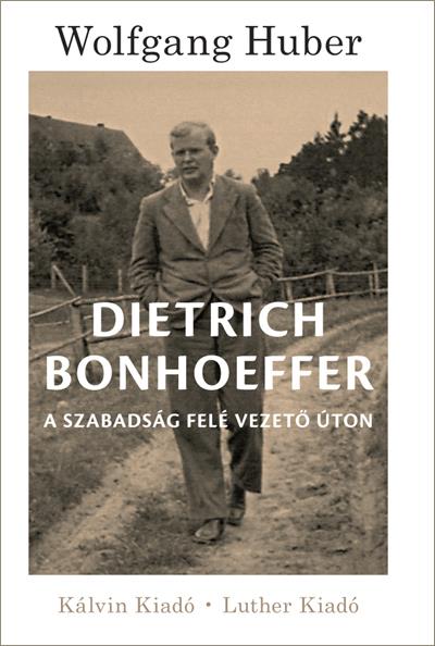 DIETRICH BONHOEFFER - A SZABADSÁG FELÉ VEZETŐ ÚTON