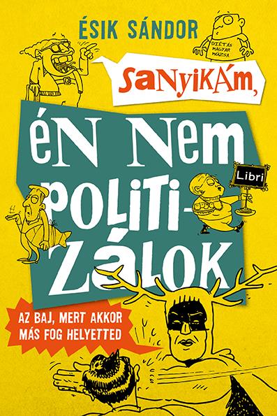 SANYIKÁM, ÉN NEM POLITIZÁLOK - AZ BAJ, MERT AKKOR MÁS FOG HELYETTED