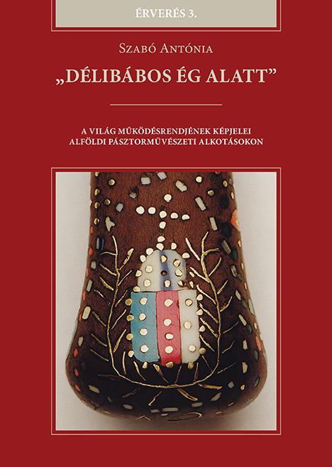 DÉLIBÁBOS ÉG ALATT - A VILÁG MŰKÖDÉSRENDJÉNEK KÉPJELEI ALFÖLDI PÁSZTORMŰVÉSZETI
