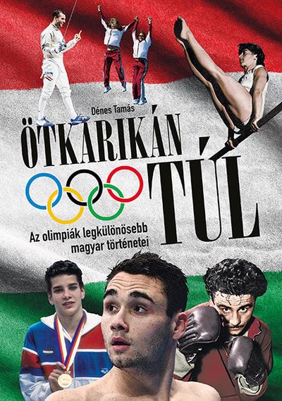 ÖTKARIKÁN TÚL - AZ OLIMPIÁK LEGKÜLÖNÖSEBB MAGYAR TÖRTÉNETEI