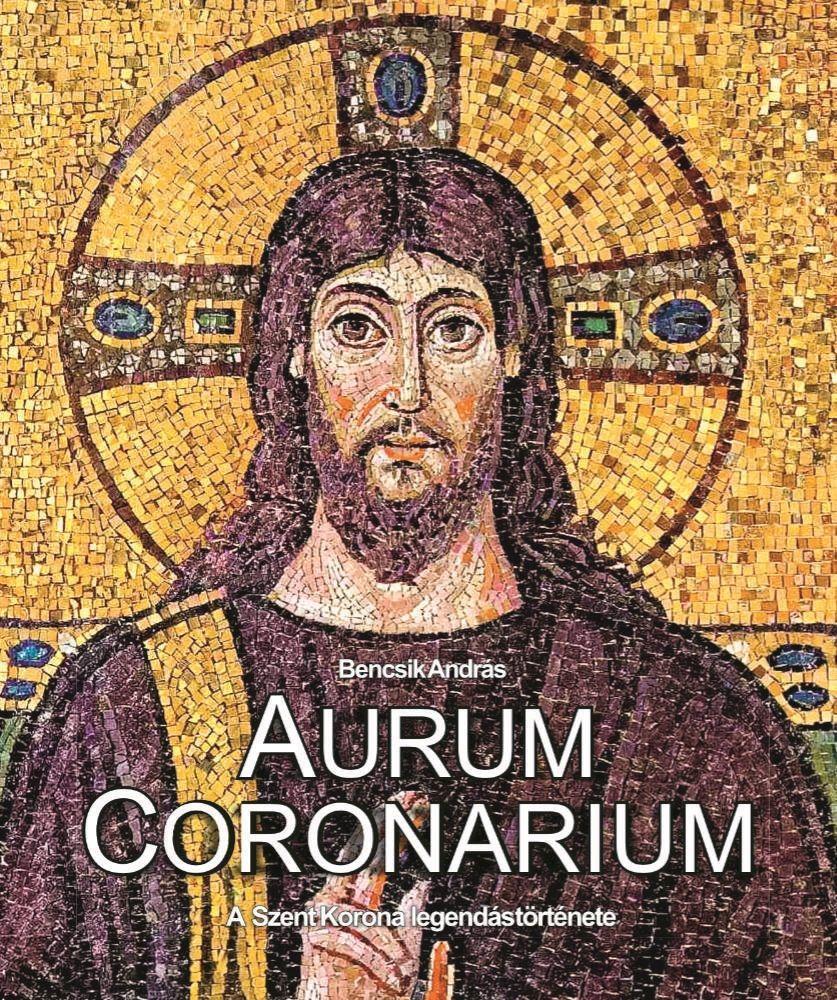 AURUM CORONARIUM - A SZENT KORONA LEGENDÁS TÖRTÉNETE