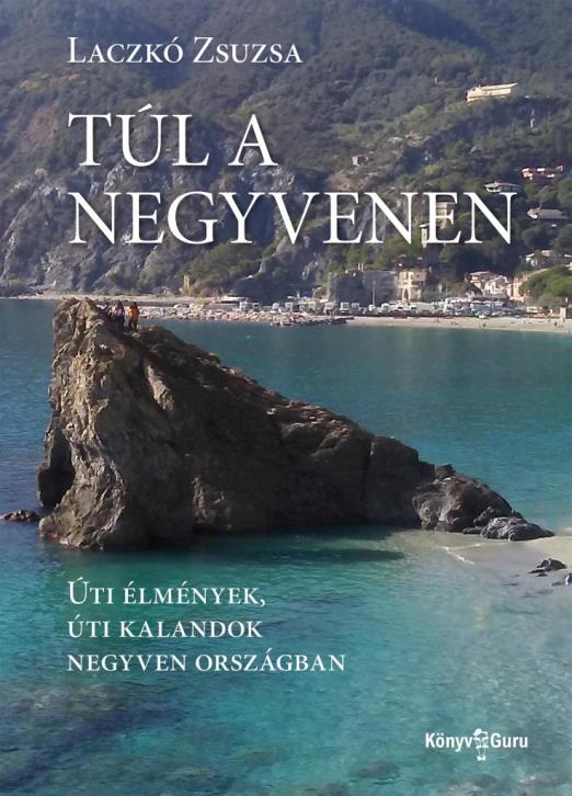 TÚL A NEGYVENEN - ÚTI ÉLMÉNYEK, ÚTI KALANDOK NEGYVEN ORSZÁGBAN