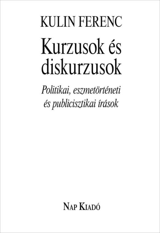 KURZUSOK ÉS DISKURZUSOK. POLITIKAI, ESZMETÖRTÉNETI ÉS PUBLICISZTIKAI ÍRÁSOK