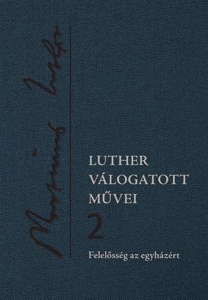 LUTHER VÁLOGATOTT MŰVEI 2. - FELELŐSSÉG AZ EGYHÁZÉRT