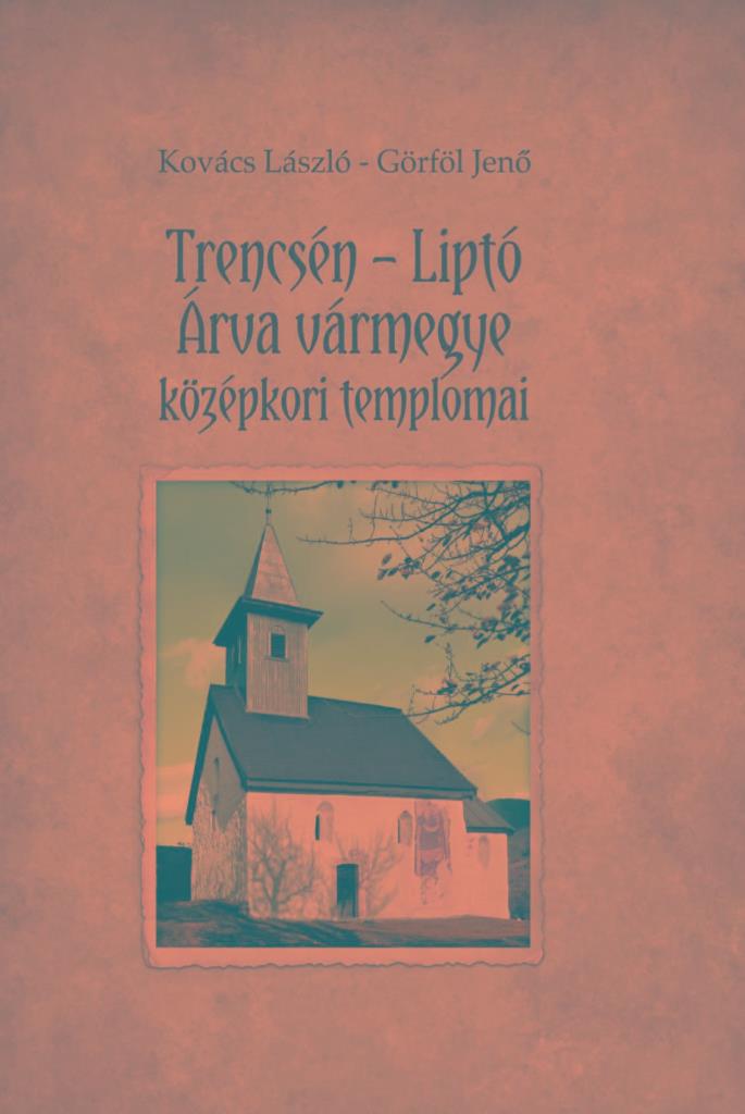 TRENCSÉN - LIPTÓ - ÁRVA VÁRMEGYE KÖZÉPKORI TEMPLOMAI