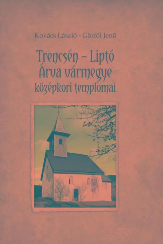 TRENCSÉN - LIPTÓ - ÁRVA VÁRMEGYE KÖZÉPKORI TEMPLOMAI