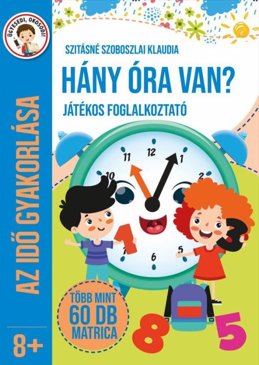 HÁNY ÓRA VAN? - JÁTÉKOS FOGLALKOZTATÓ (AZ IDŐ GYAKORLÁSA 8+)